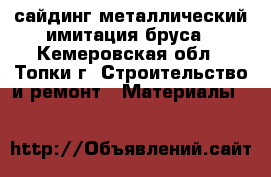 сайдинг металлический имитация бруса - Кемеровская обл., Топки г. Строительство и ремонт » Материалы   